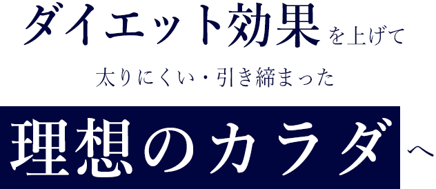 ダイエット効果を上げて太りにくい・引き締まった理想のカラダへ