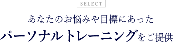 あなたのお悩みや目標にあったパーソナルトレーニングをご提供